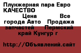 Плунжерная пара Евро 2 КАЧЕСТВО WP10, WD615 (X170-010S) › Цена ­ 1 400 - Все города Авто » Продажа запчастей   . Пермский край,Кунгур г.